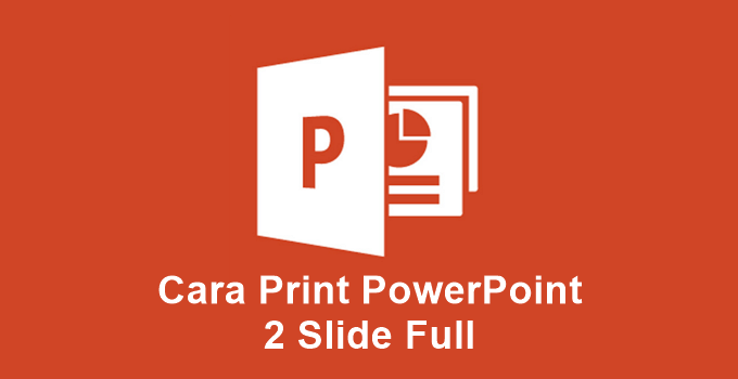 Panduan Cara Mencetak (Print) Slide PowerPoint dengan Mudah, Handouts 2 Slide Full !